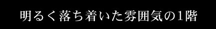 明るく落ち着いた雰囲気の1階