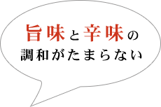 旨味と辛味の調和がたまらない