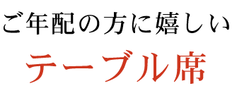 ご年配の方に嬉しいテーブル席