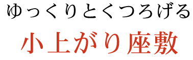 ゆっくりとくつろげる小上がり座敷