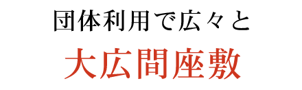 団体利用で広々と大広間座敷