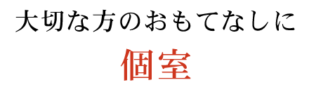 大切な方のおもてなしに個室